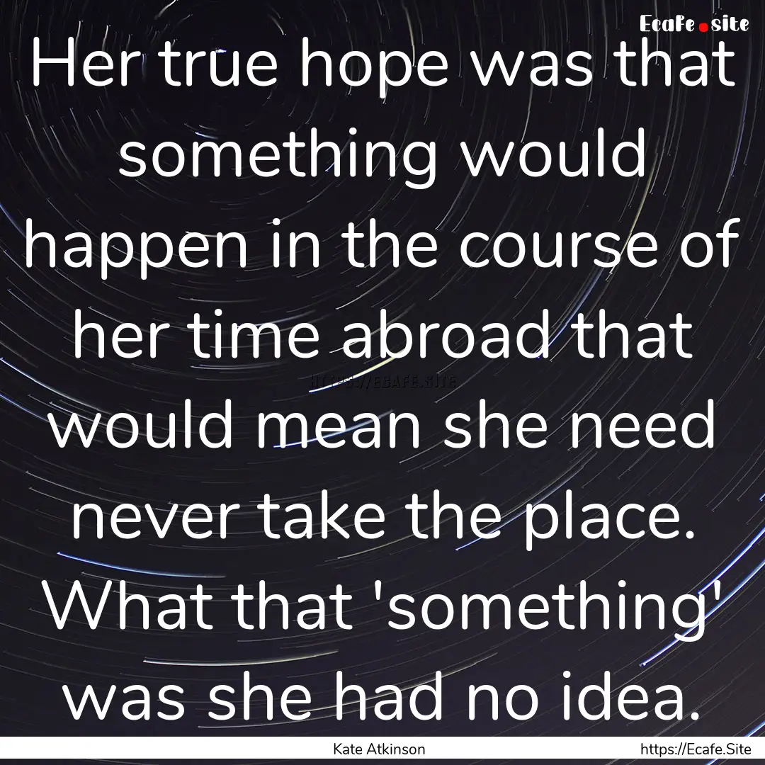 Her true hope was that something would happen.... : Quote by Kate Atkinson