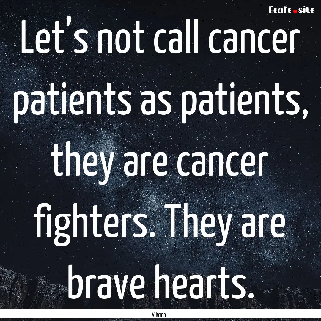 Let’s not call cancer patients as patients,.... : Quote by Vikrmn