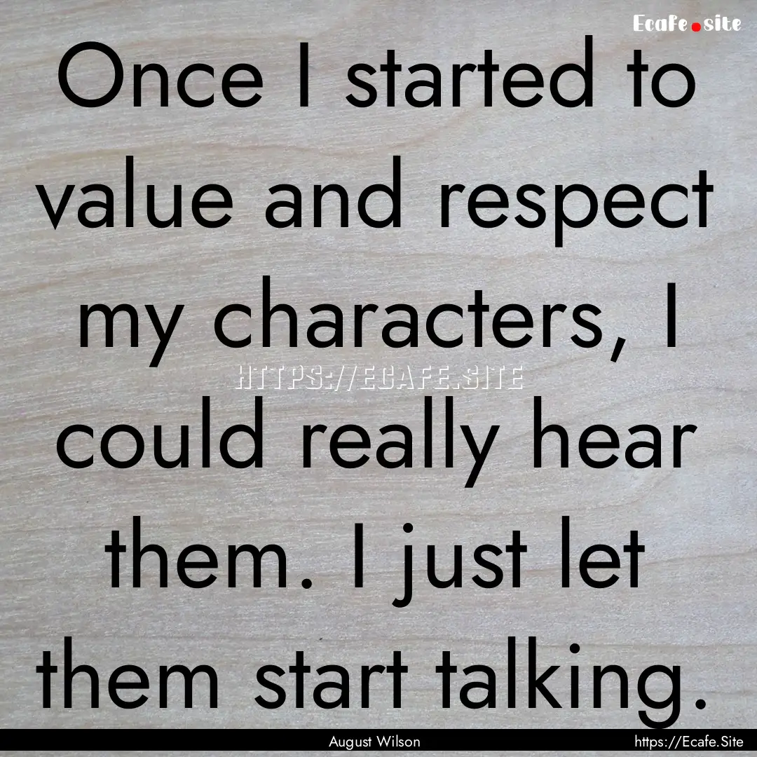 Once I started to value and respect my characters,.... : Quote by August Wilson