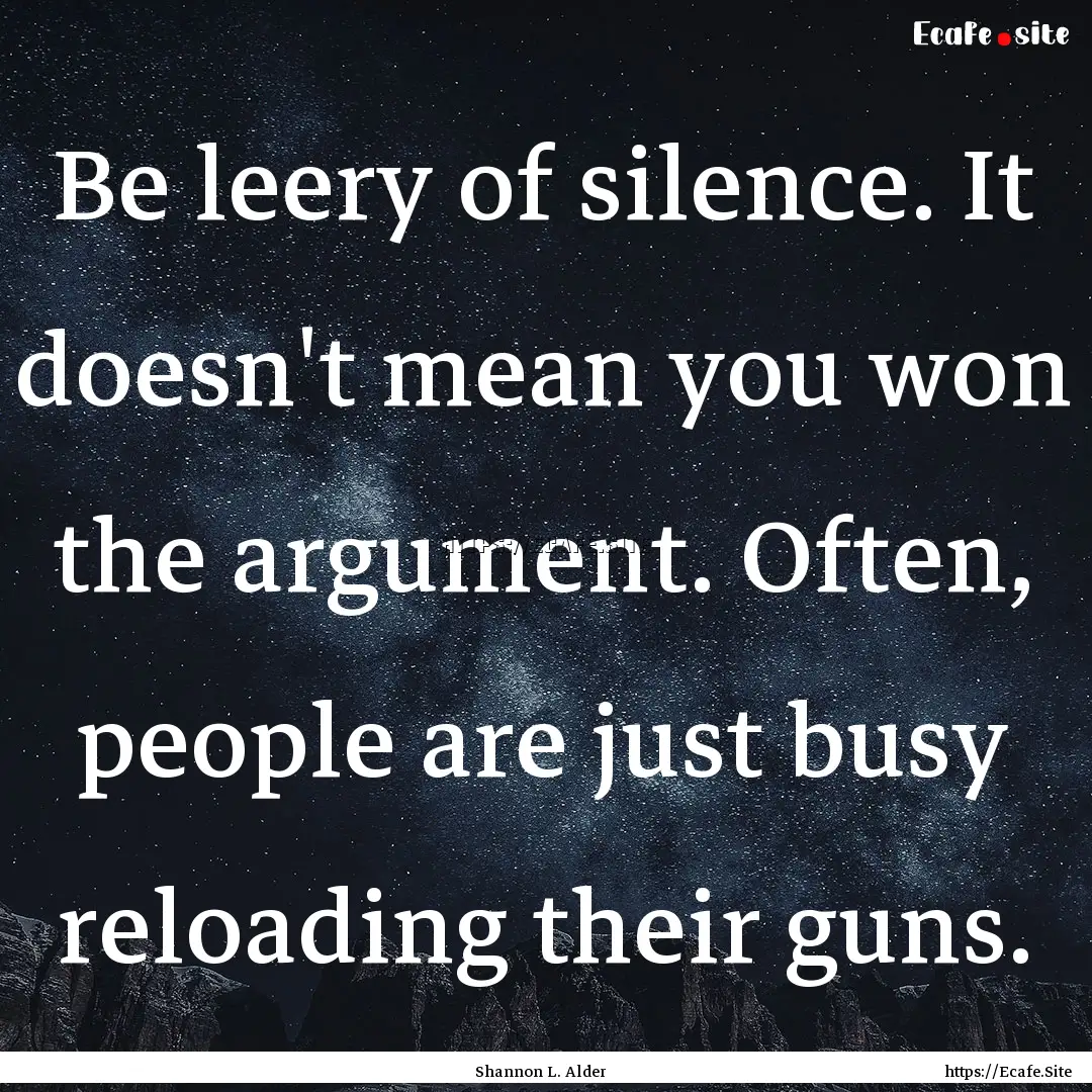 Be leery of silence. It doesn't mean you.... : Quote by Shannon L. Alder