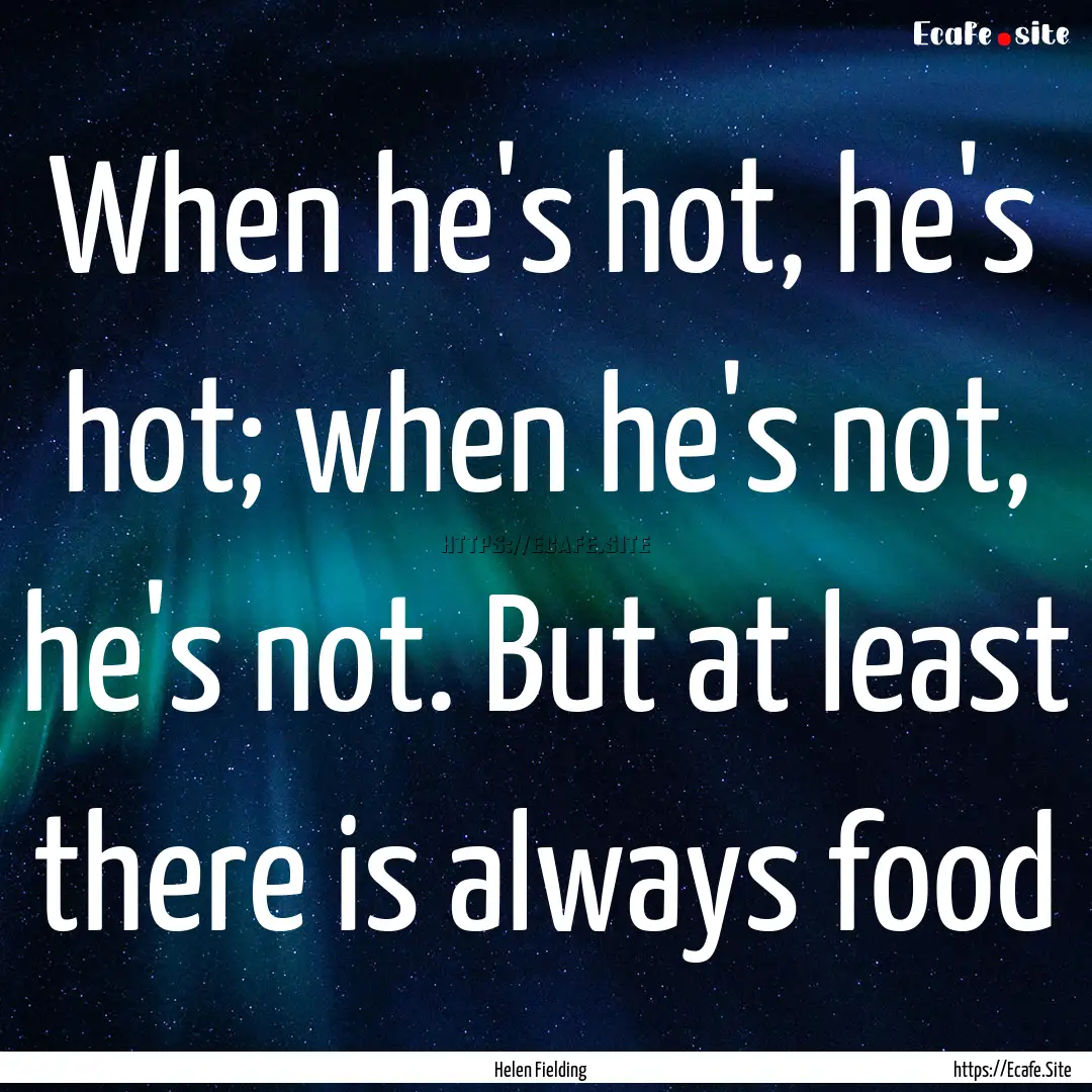 When he's hot, he's hot; when he's not, he's.... : Quote by Helen Fielding