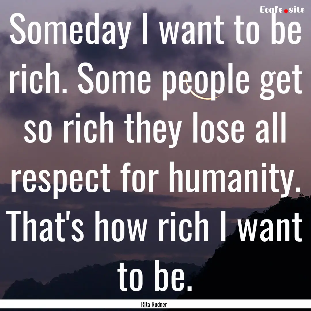 Someday I want to be rich. Some people get.... : Quote by Rita Rudner