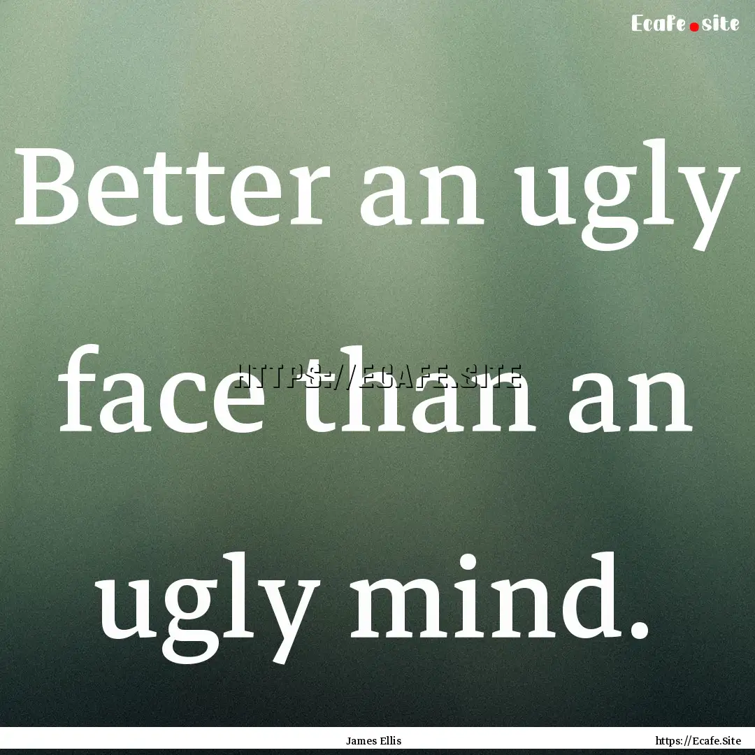 Better an ugly face than an ugly mind. : Quote by James Ellis