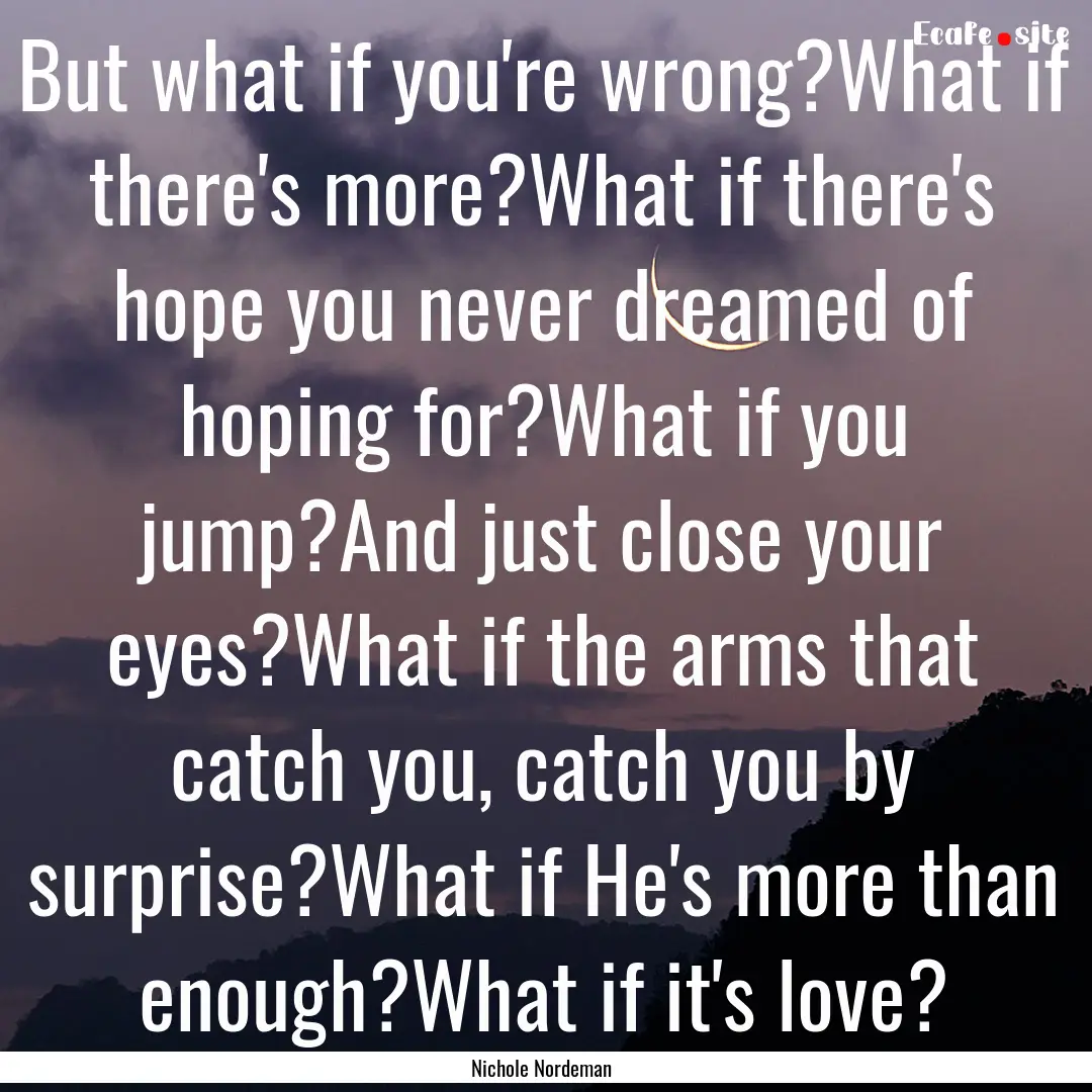 But what if you're wrong?What if there's.... : Quote by Nichole Nordeman