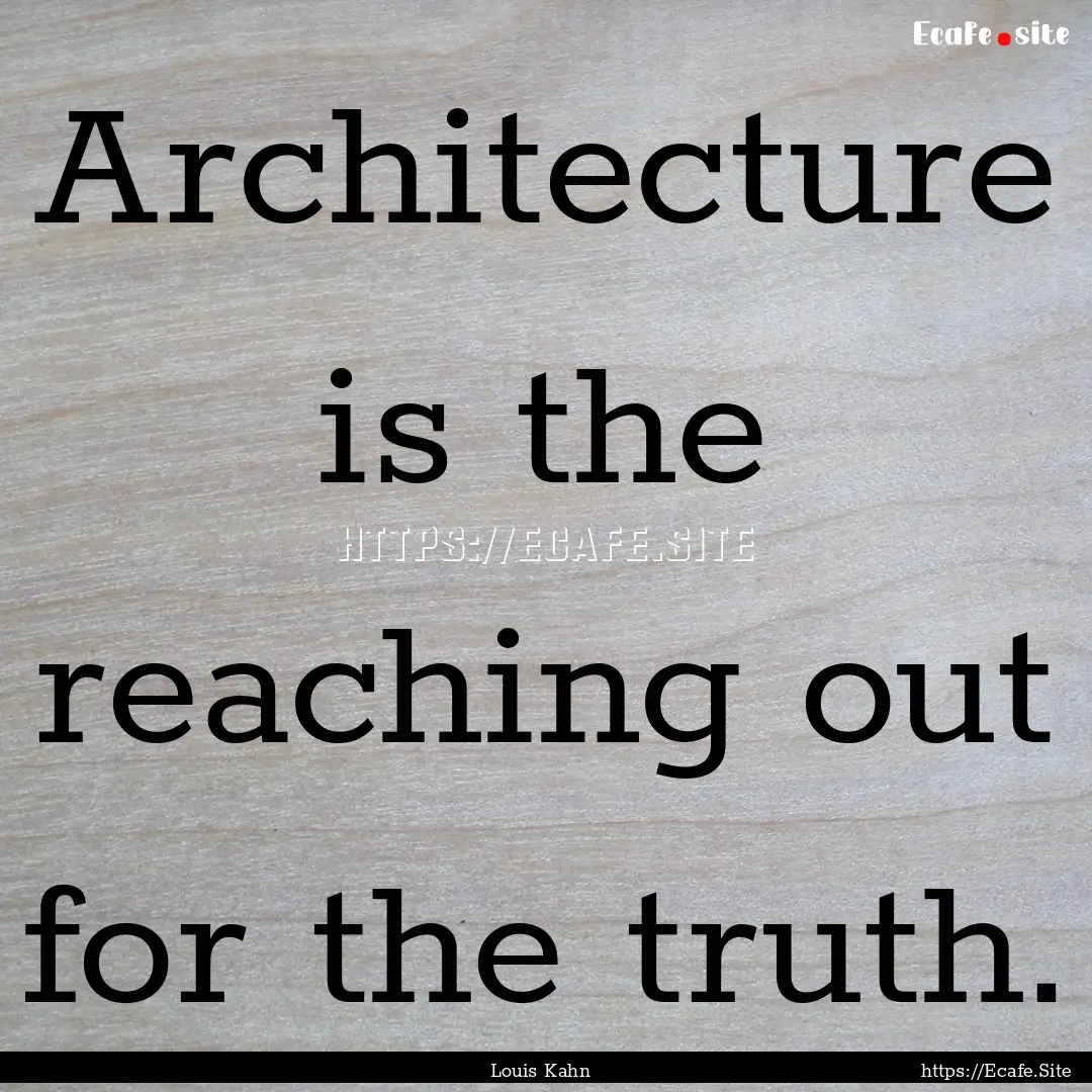 Architecture is the reaching out for the.... : Quote by Louis Kahn