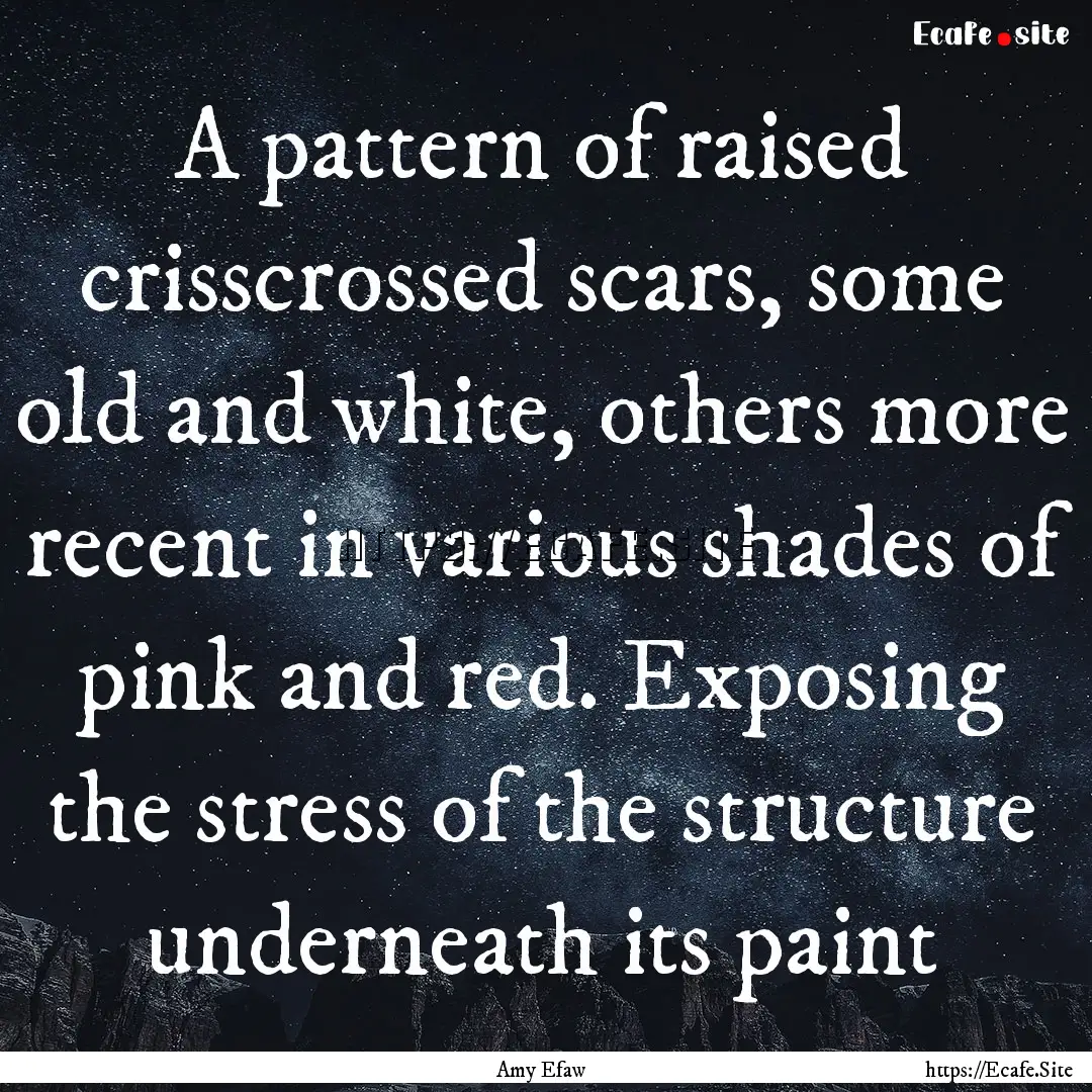 A pattern of raised crisscrossed scars, some.... : Quote by Amy Efaw