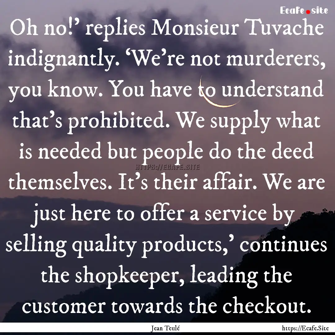 Oh no!’ replies Monsieur Tuvache indignantly..... : Quote by Jean Teulé