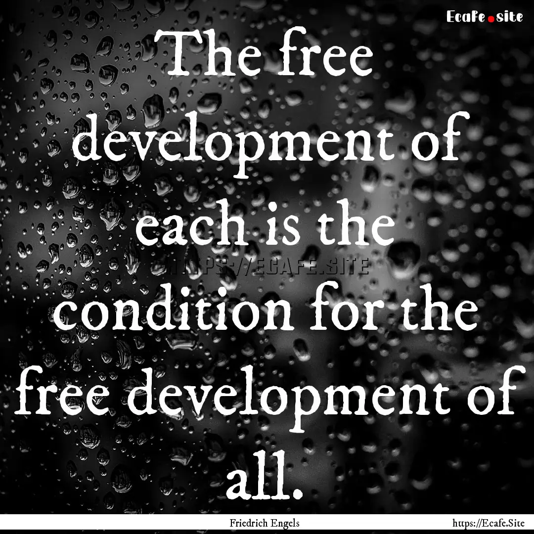 The free development of each is the condition.... : Quote by Friedrich Engels