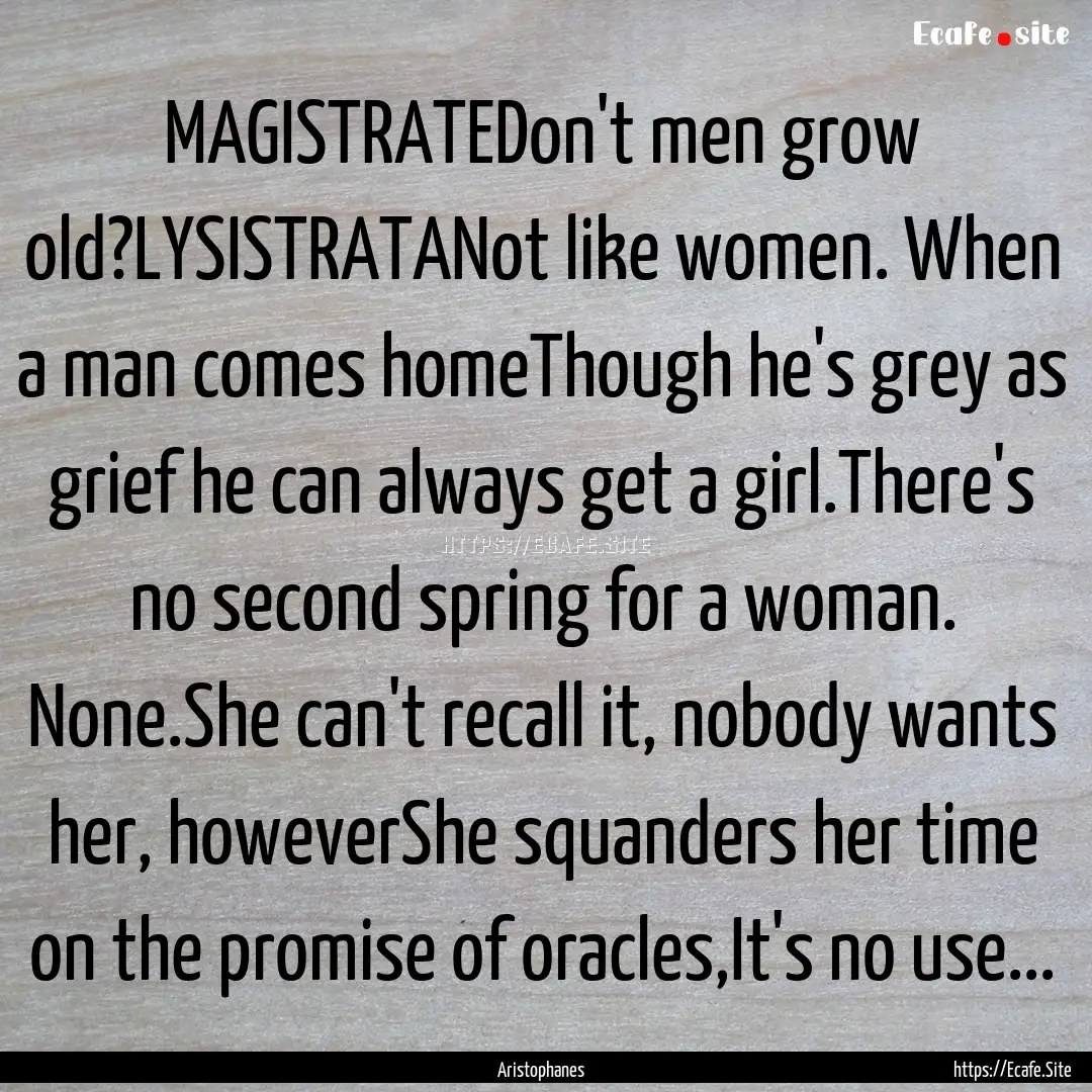 MAGISTRATEDon't men grow old?LYSISTRATANot.... : Quote by Aristophanes