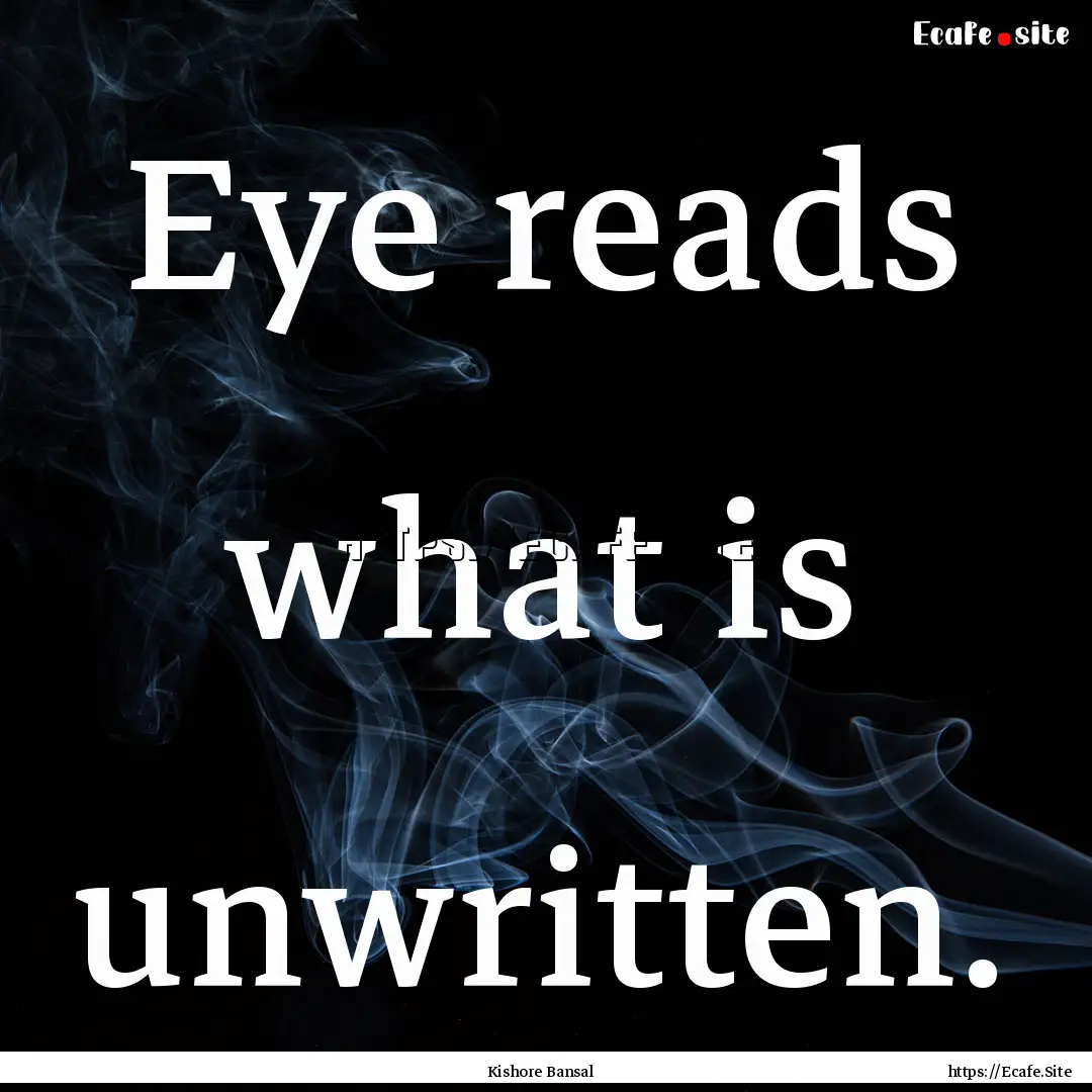 Eye reads what is unwritten. : Quote by Kishore Bansal