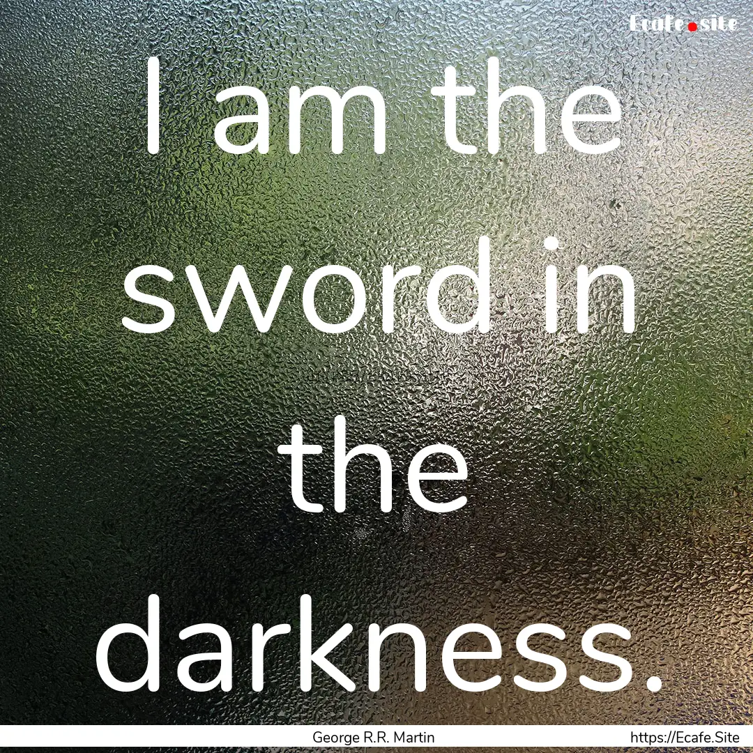 I am the sword in the darkness. : Quote by George R.R. Martin