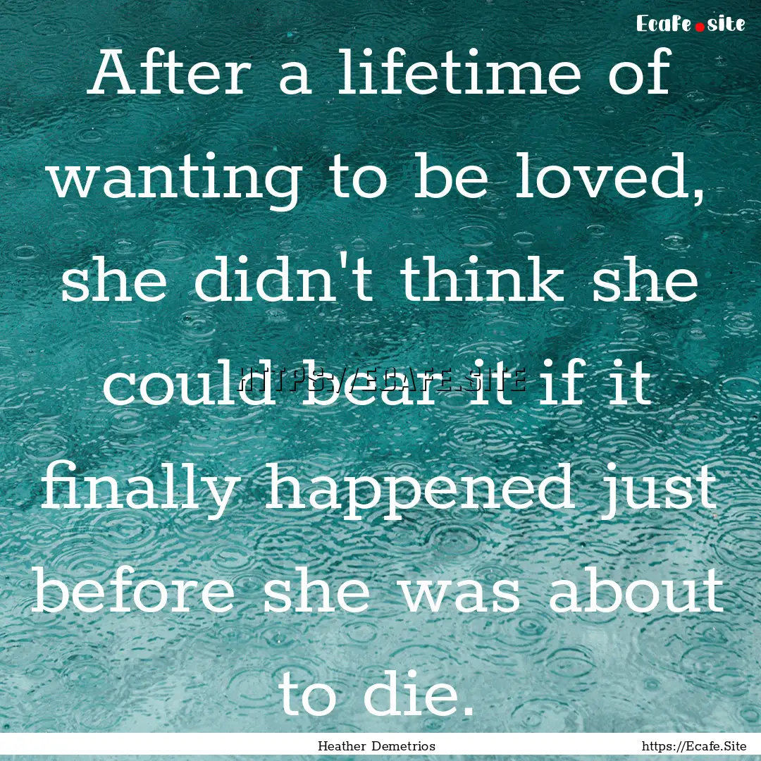 After a lifetime of wanting to be loved,.... : Quote by Heather Demetrios