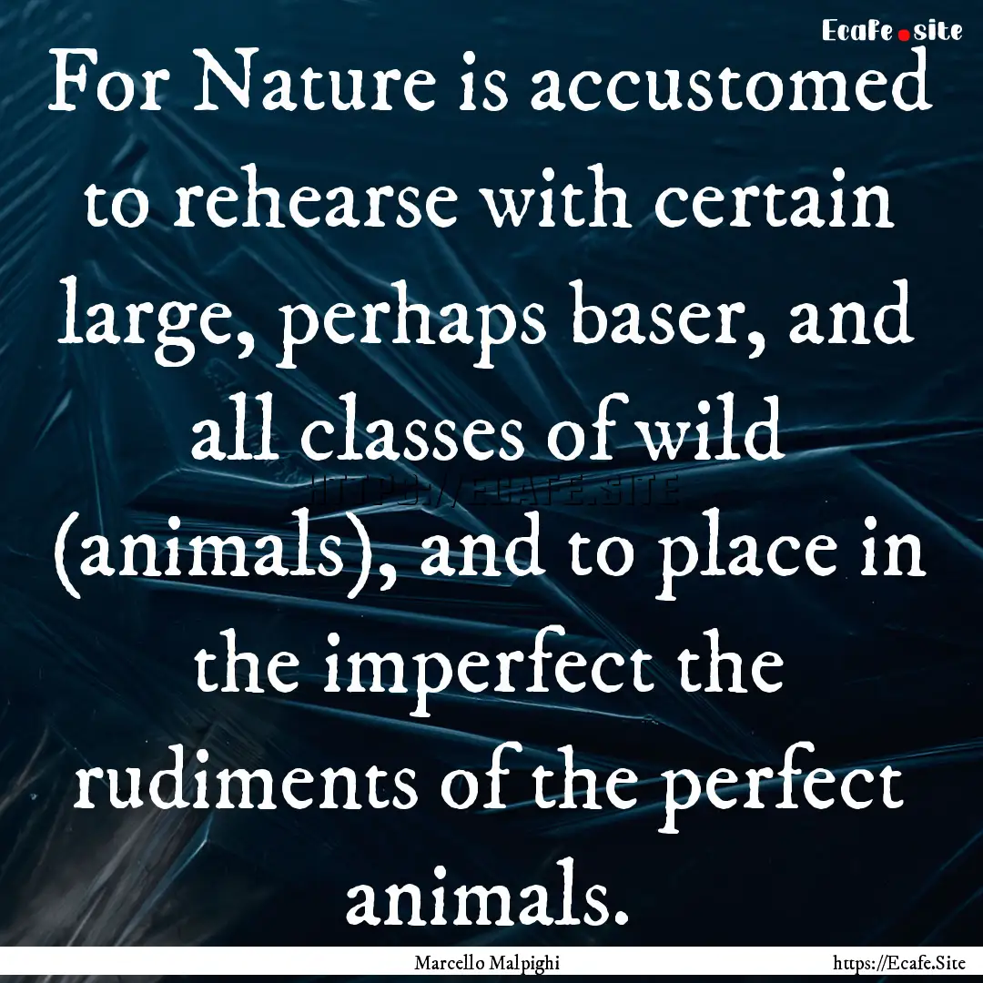 For Nature is accustomed to rehearse with.... : Quote by Marcello Malpighi