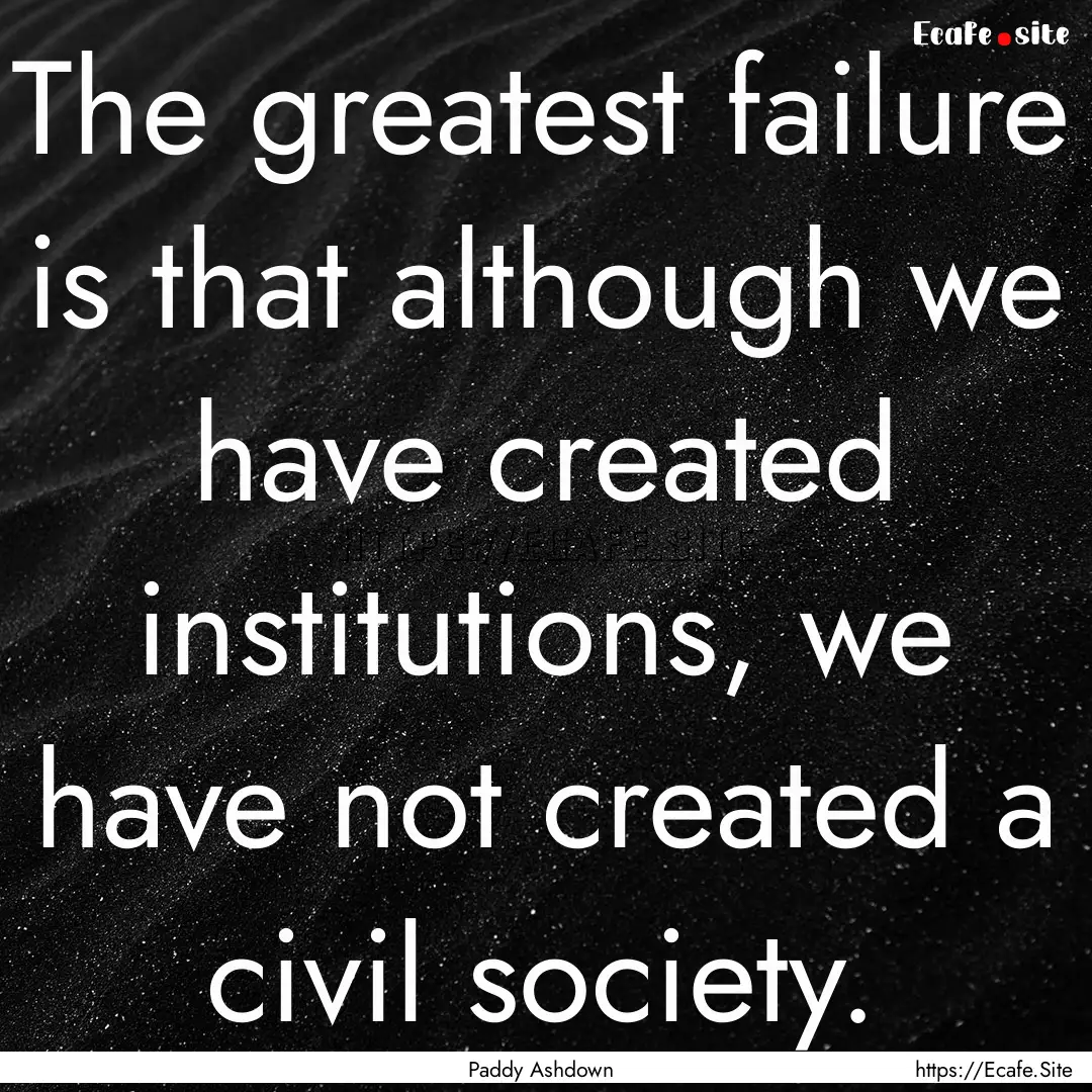 The greatest failure is that although we.... : Quote by Paddy Ashdown