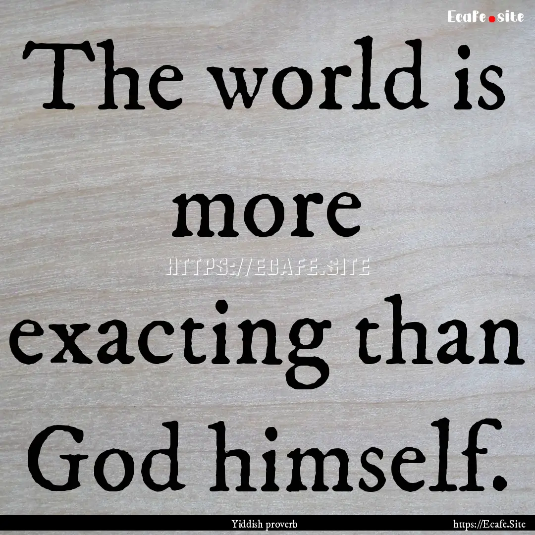 The world is more exacting than God himself..... : Quote by Yiddish proverb