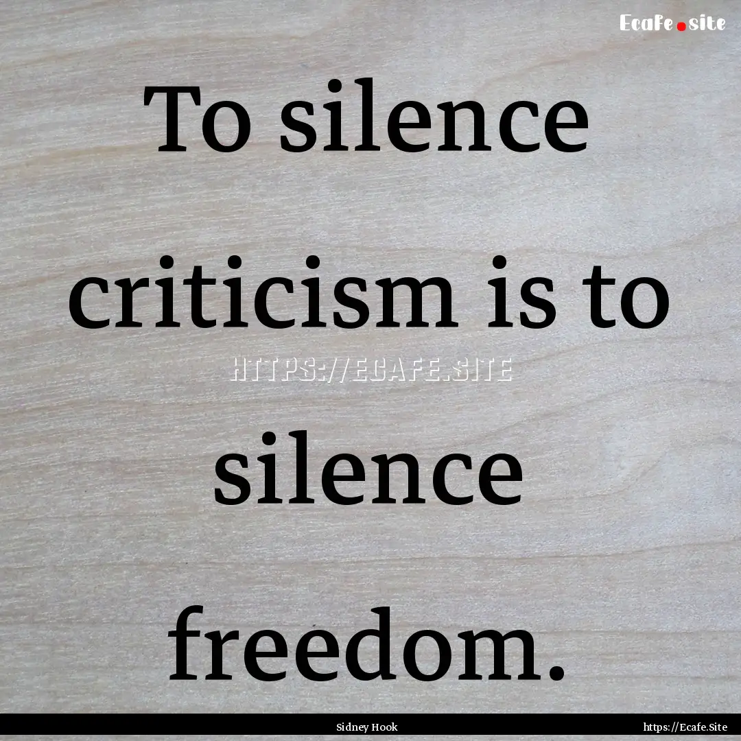 To silence criticism is to silence freedom..... : Quote by Sidney Hook