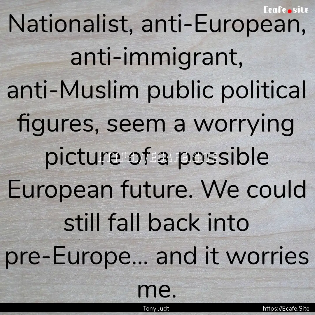 Nationalist, anti-European, anti-immigrant,.... : Quote by Tony Judt