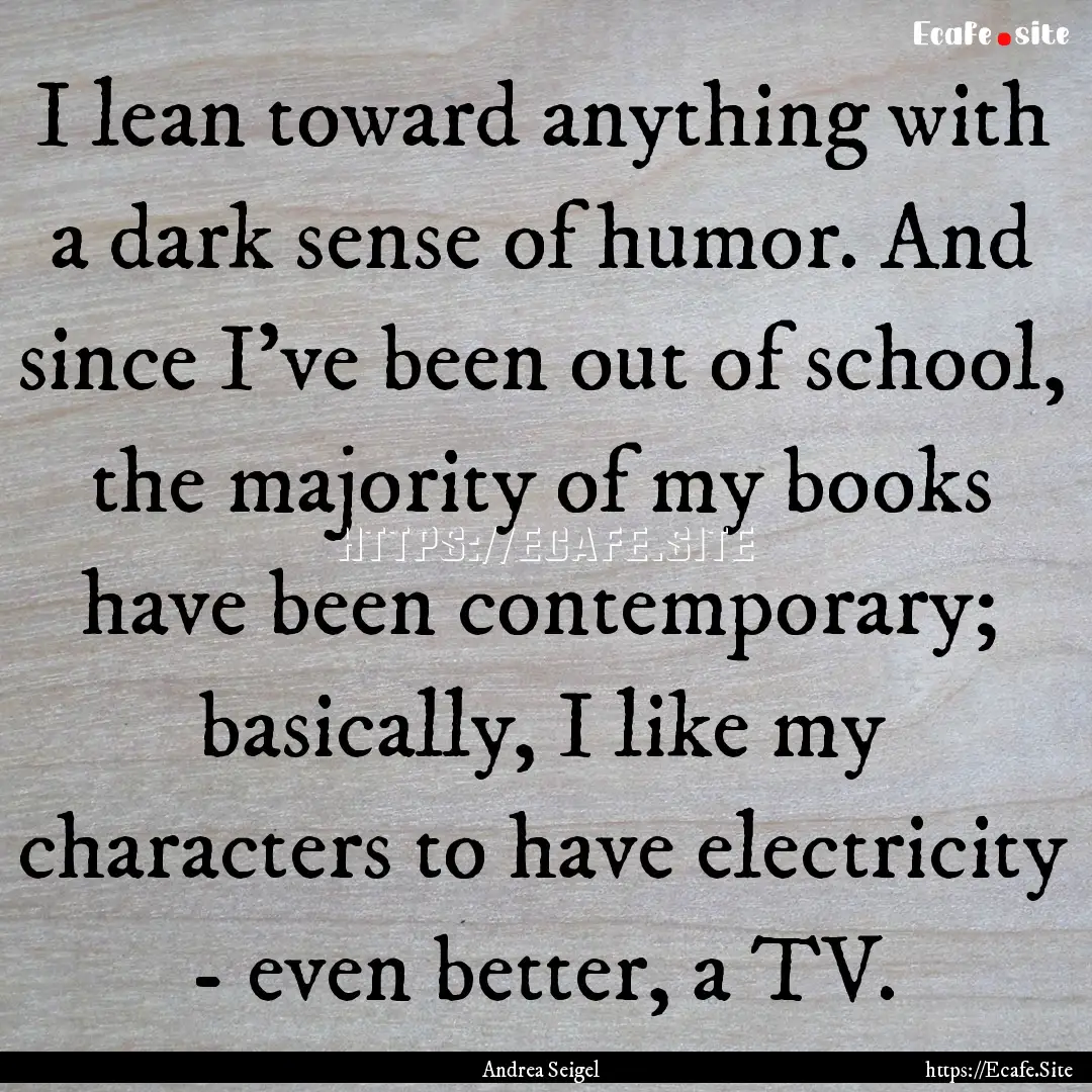 I lean toward anything with a dark sense.... : Quote by Andrea Seigel