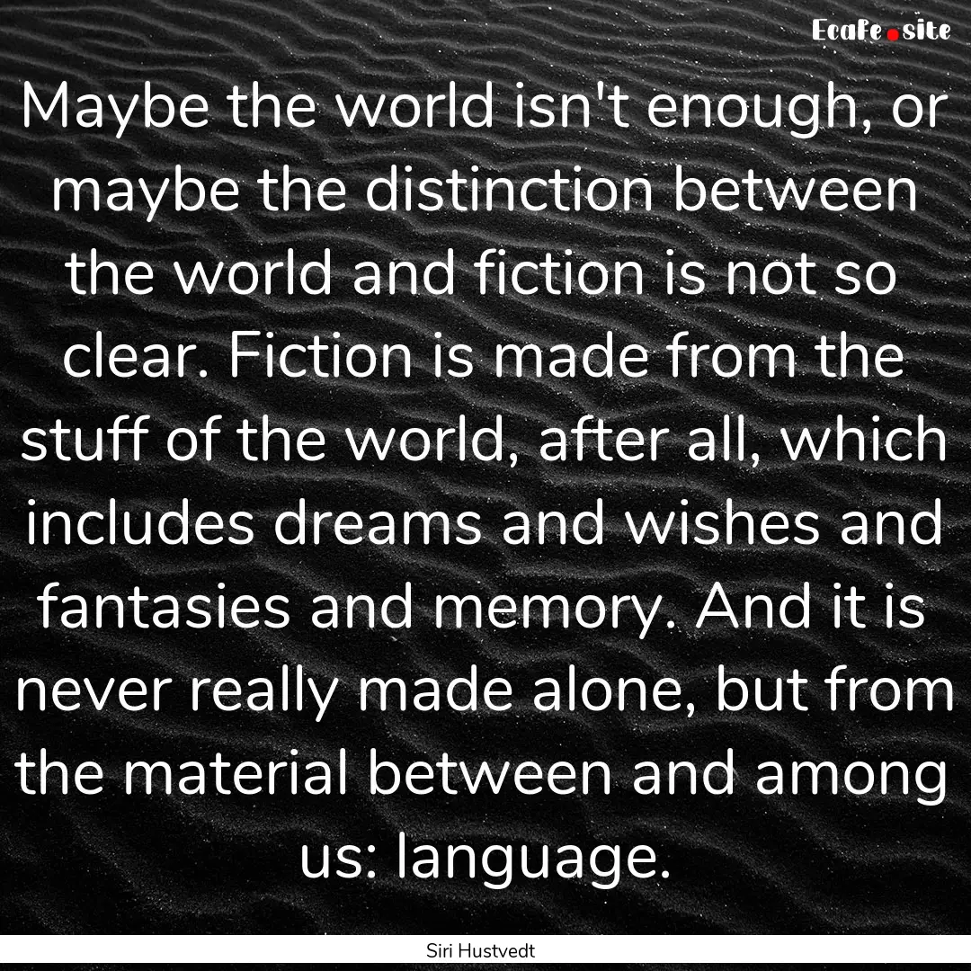 Maybe the world isn't enough, or maybe the.... : Quote by Siri Hustvedt