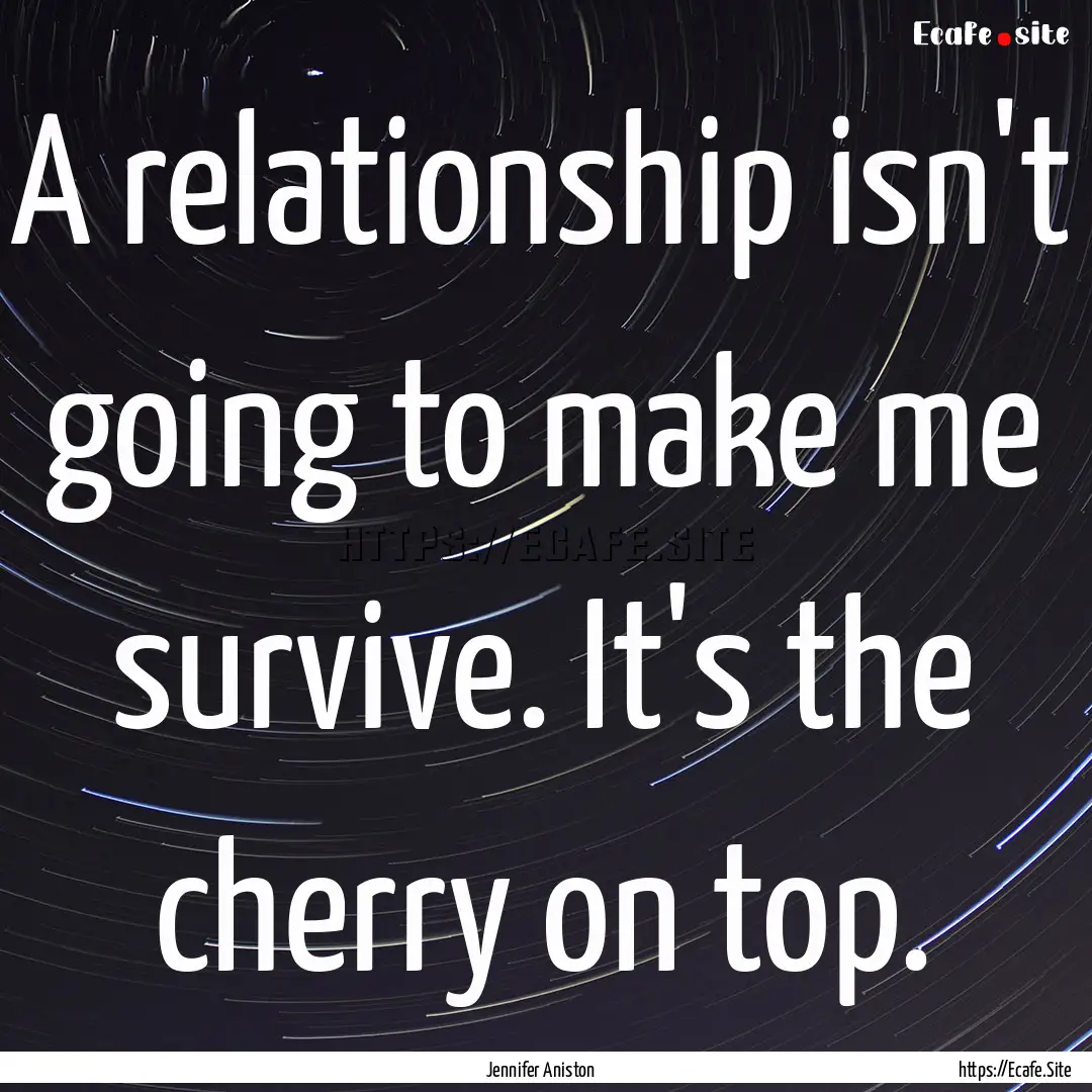 A relationship isn't going to make me survive..... : Quote by Jennifer Aniston