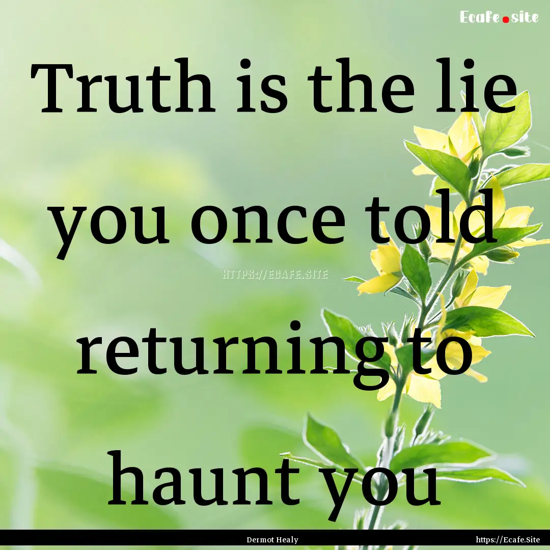 Truth is the lie you once told returning.... : Quote by Dermot Healy