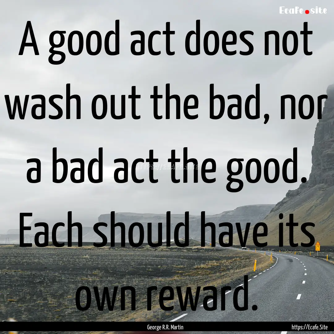 A good act does not wash out the bad, nor.... : Quote by George R.R. Martin