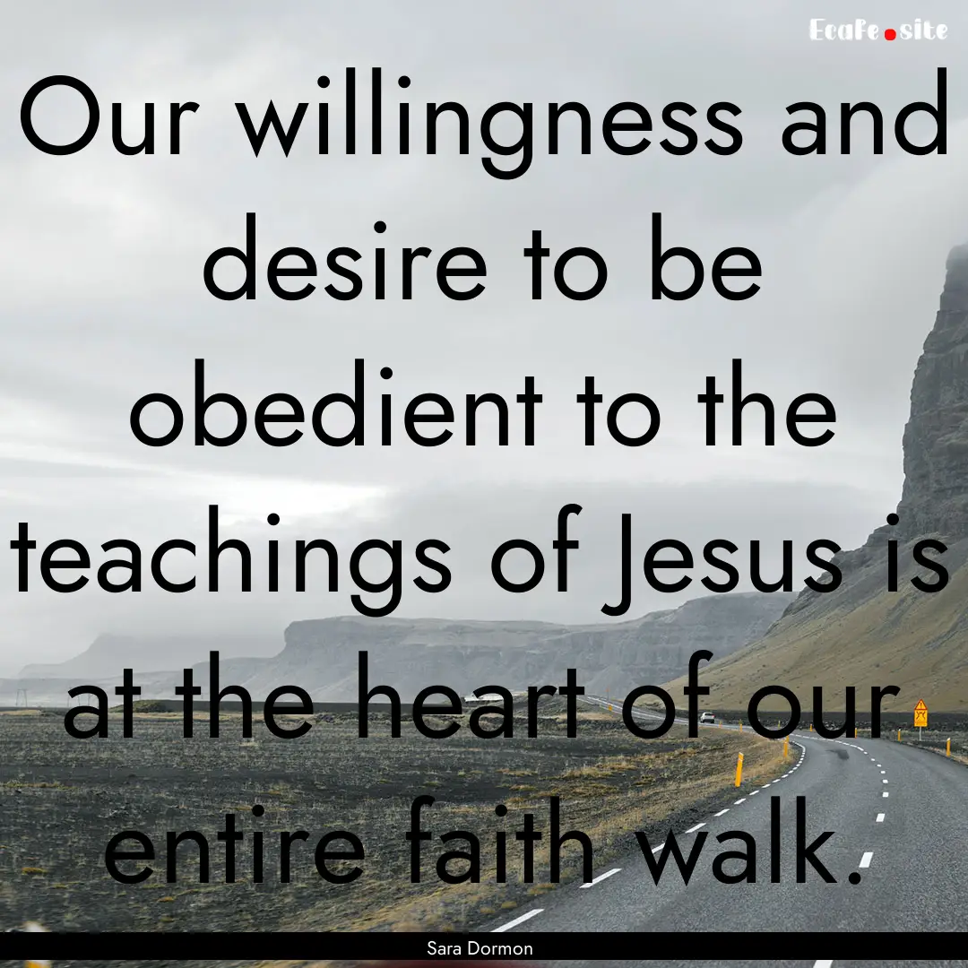 Our willingness and desire to be obedient.... : Quote by Sara Dormon