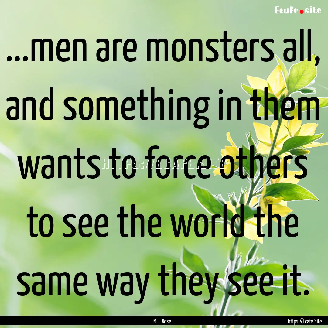 ...men are monsters all, and something in.... : Quote by M.J. Rose