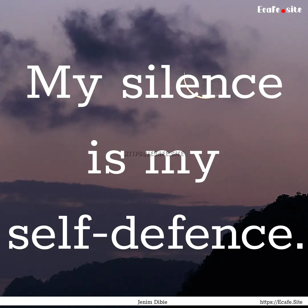 My silence is my self-defence. : Quote by Jenim Dibie