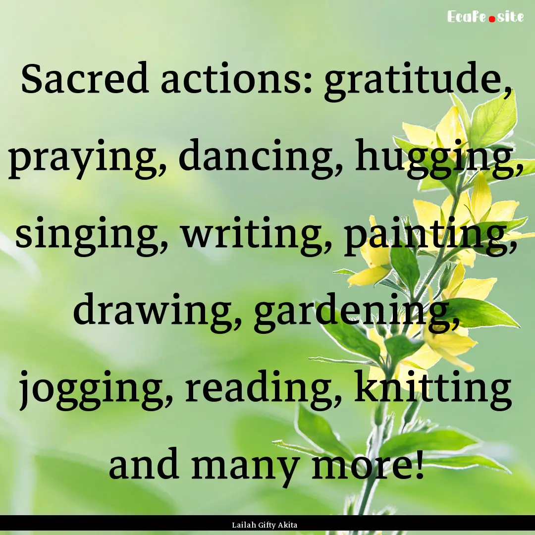 Sacred actions: gratitude, praying, dancing,.... : Quote by Lailah Gifty Akita