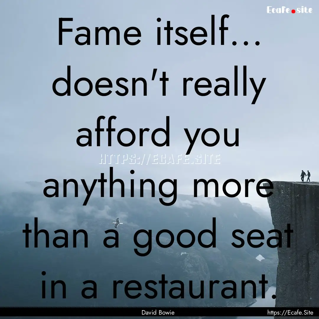 Fame itself... doesn't really afford you.... : Quote by David Bowie