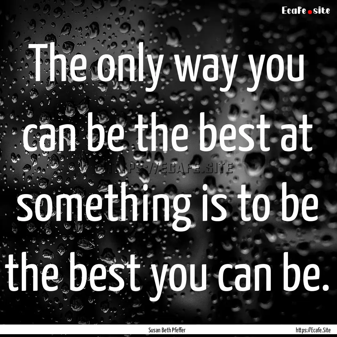 The only way you can be the best at something.... : Quote by Susan Beth Pfeffer