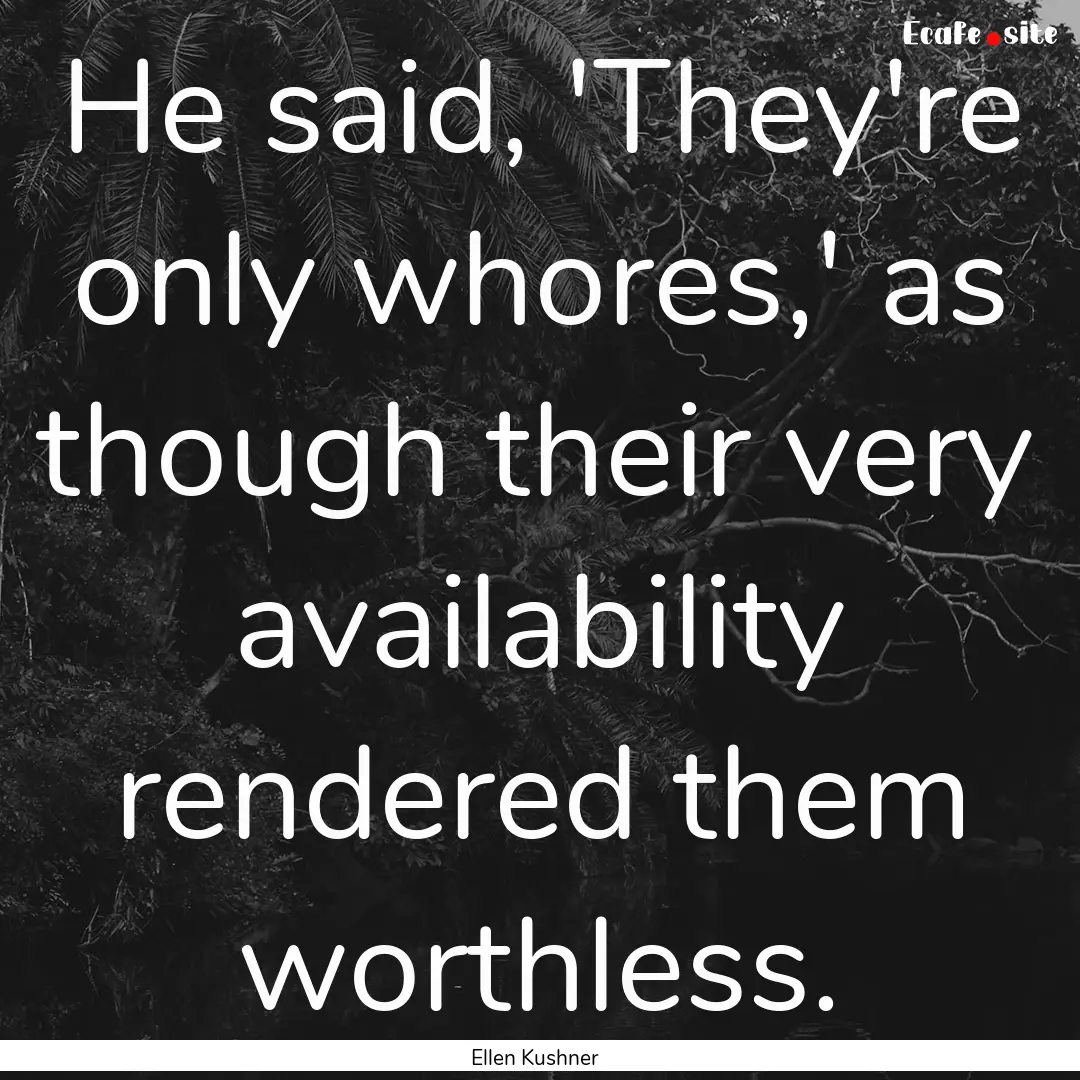 He said, 'They're only whores,' as though.... : Quote by Ellen Kushner