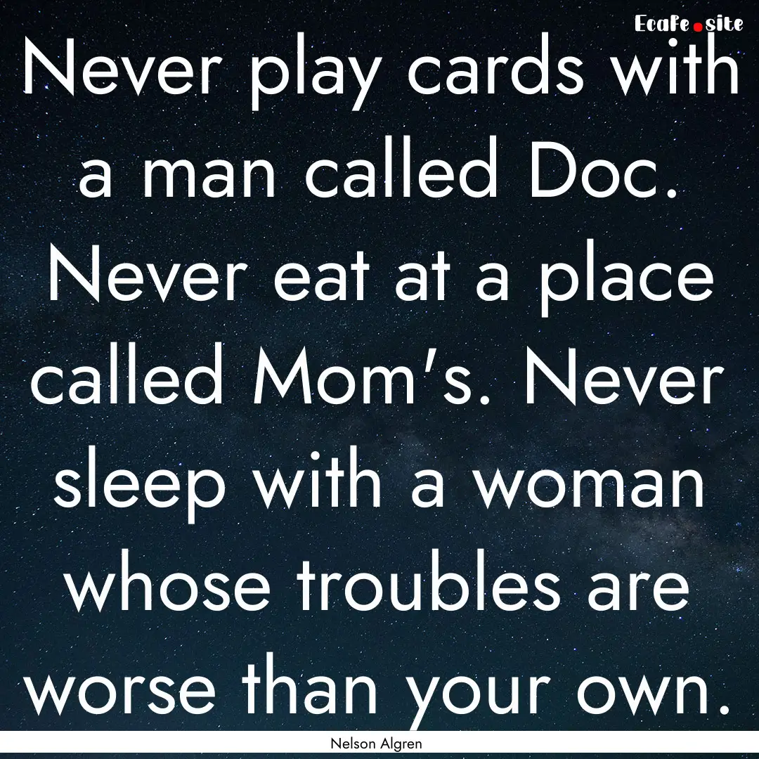 Never play cards with a man called Doc. Never.... : Quote by Nelson Algren