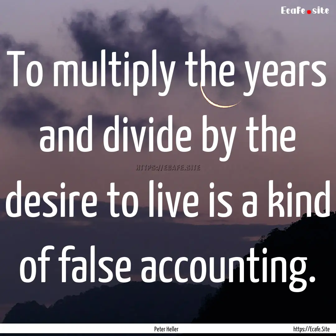 To multiply the years and divide by the desire.... : Quote by Peter Heller