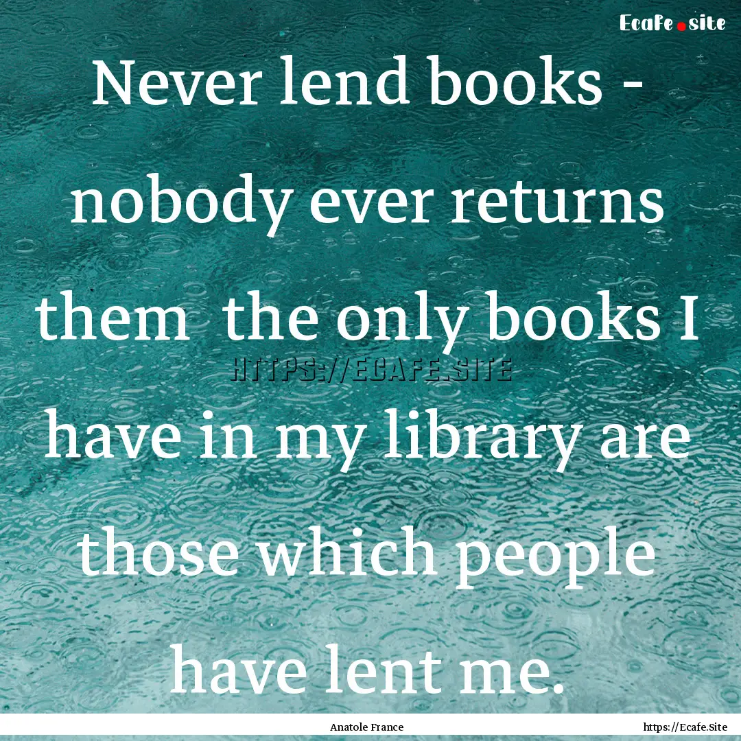 Never lend books - nobody ever returns them.... : Quote by Anatole France