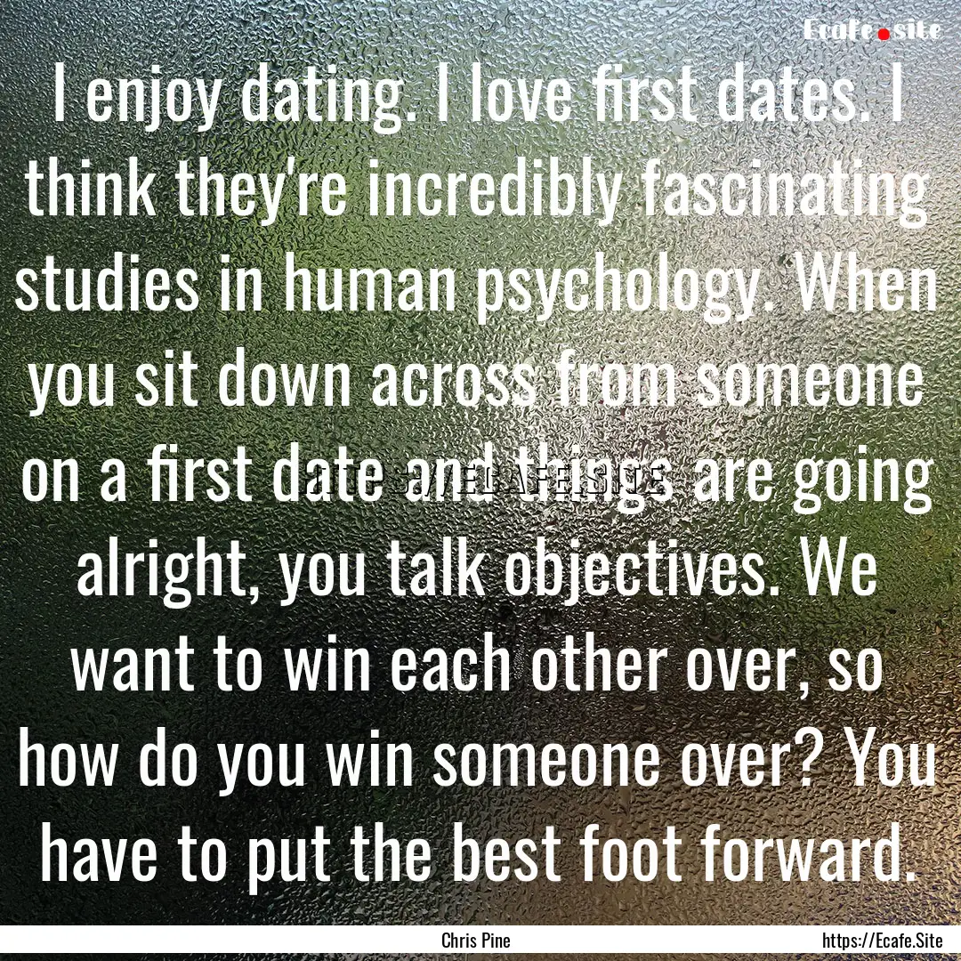 I enjoy dating. I love first dates. I think.... : Quote by Chris Pine