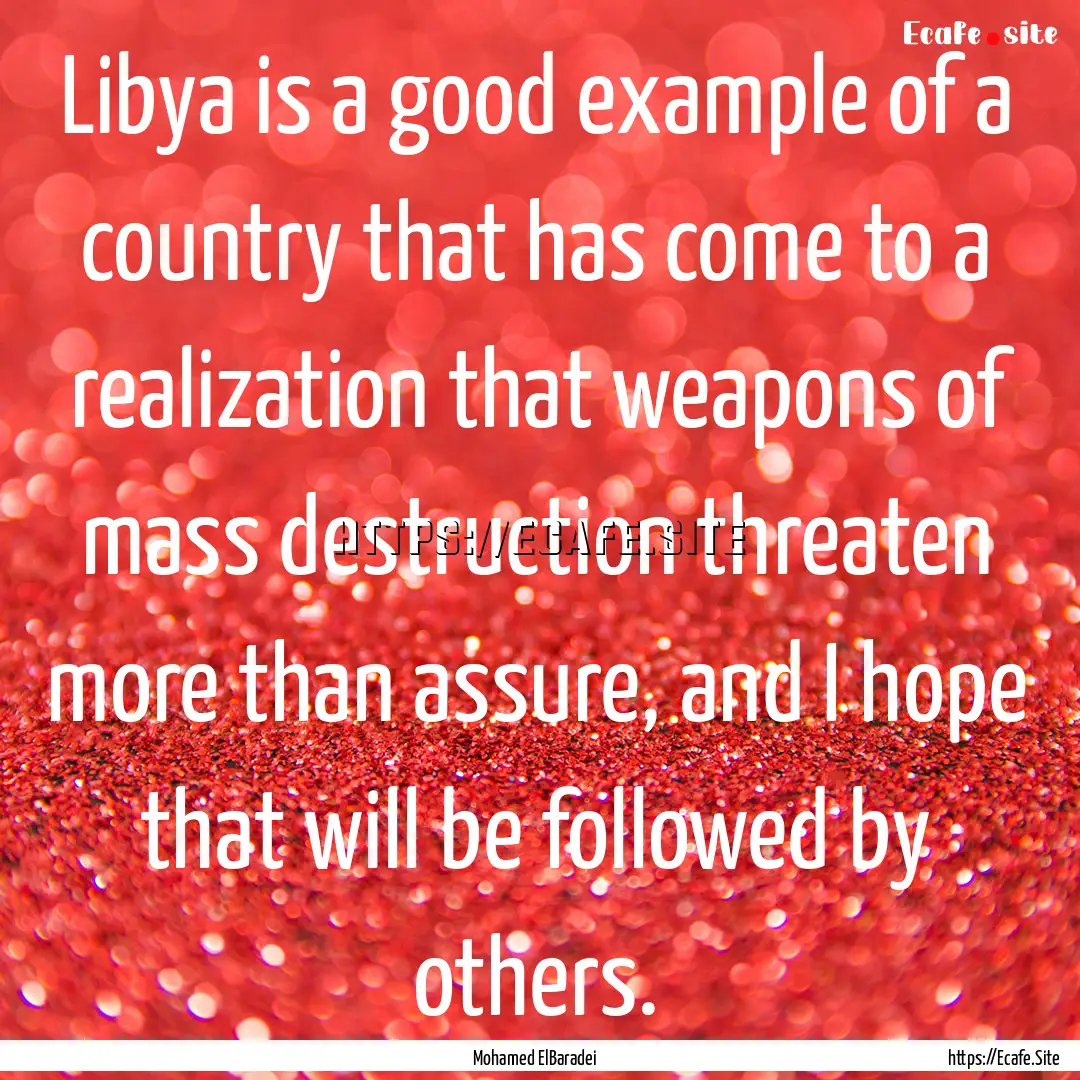 Libya is a good example of a country that.... : Quote by Mohamed ElBaradei