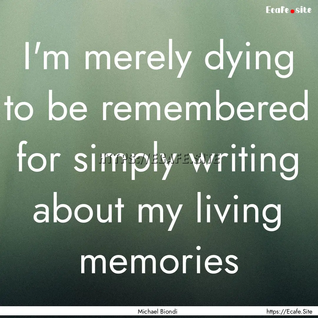 I'm merely dying to be remembered for simply.... : Quote by Michael Biondi