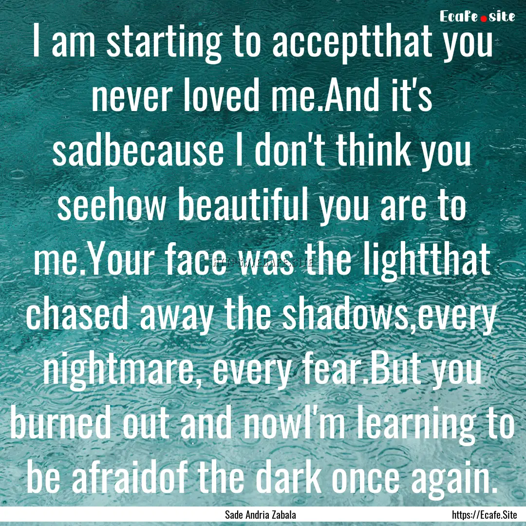 I am starting to acceptthat you never loved.... : Quote by Sade Andria Zabala