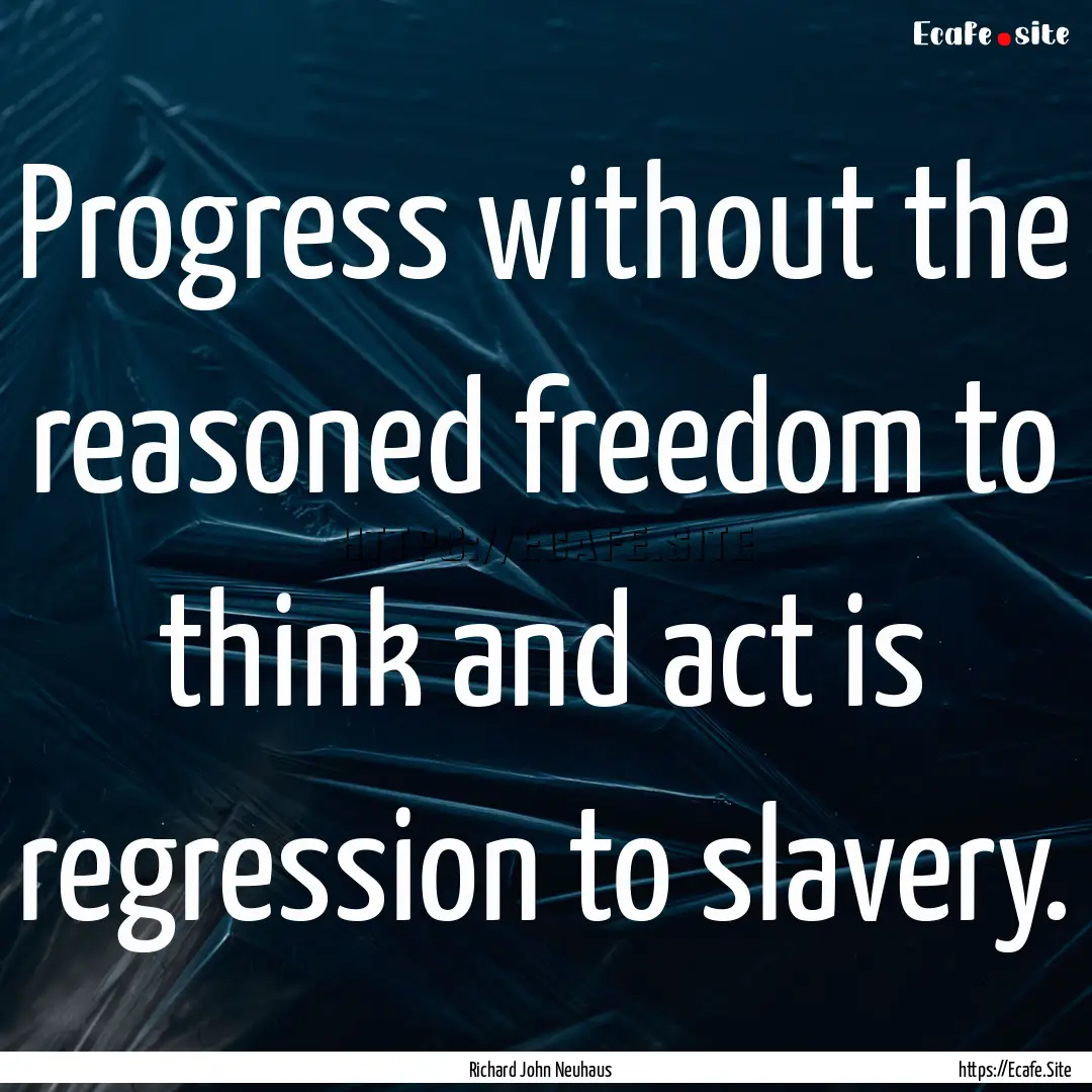 Progress without the reasoned freedom to.... : Quote by Richard John Neuhaus