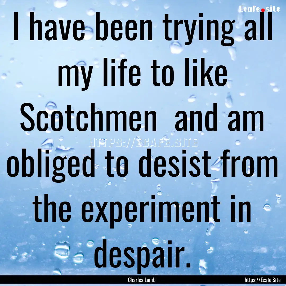 I have been trying all my life to like Scotchmen.... : Quote by Charles Lamb