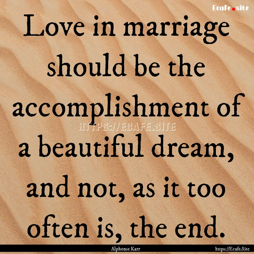 Love in marriage should be the accomplishment.... : Quote by Alphonse Karr