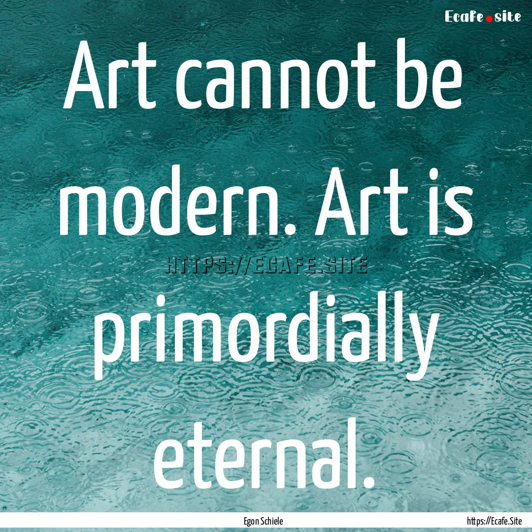 Art cannot be modern. Art is primordially.... : Quote by Egon Schiele