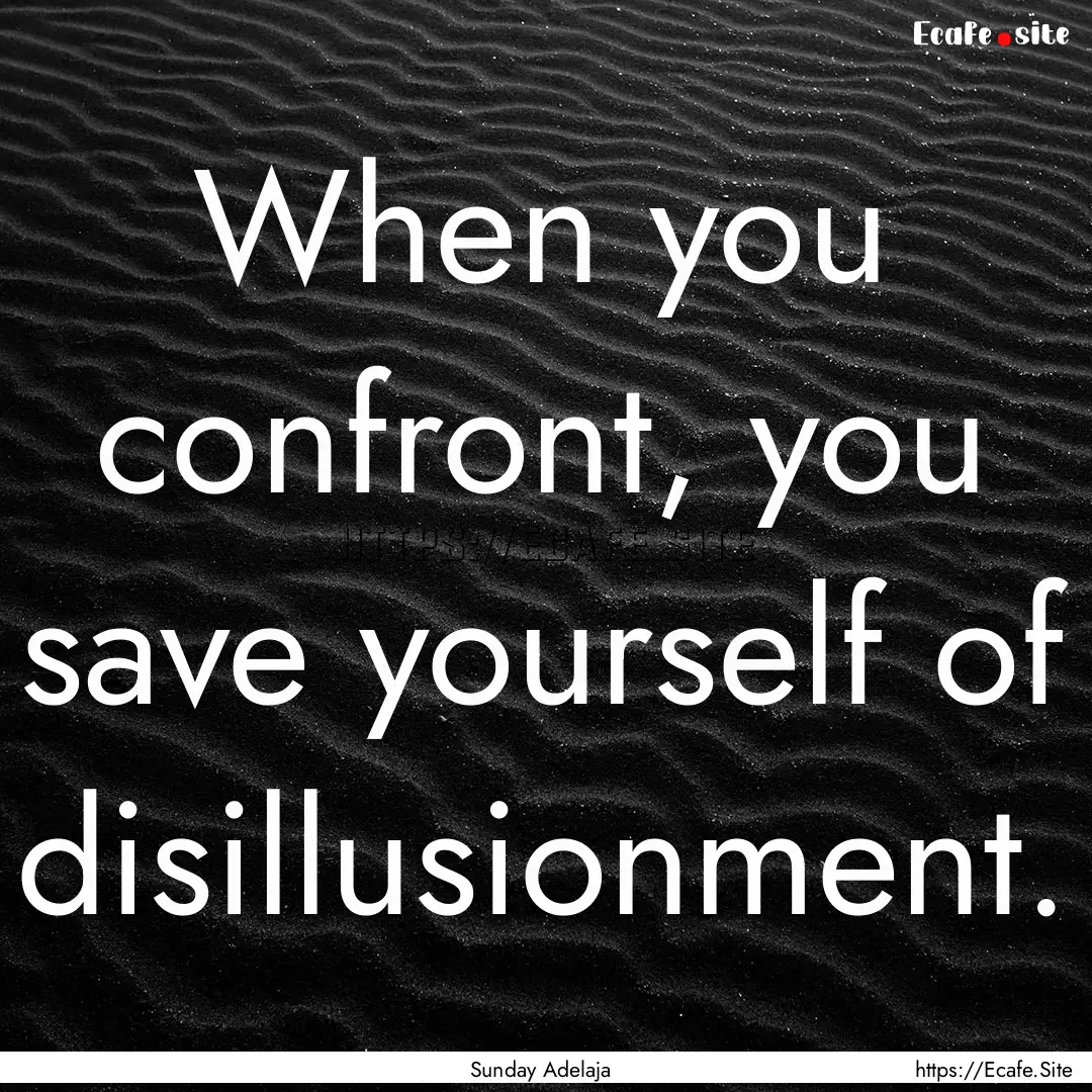 When you confront, you save yourself of disillusionment..... : Quote by Sunday Adelaja