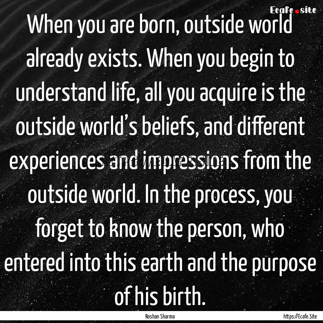 When you are born, outside world already.... : Quote by Roshan Sharma