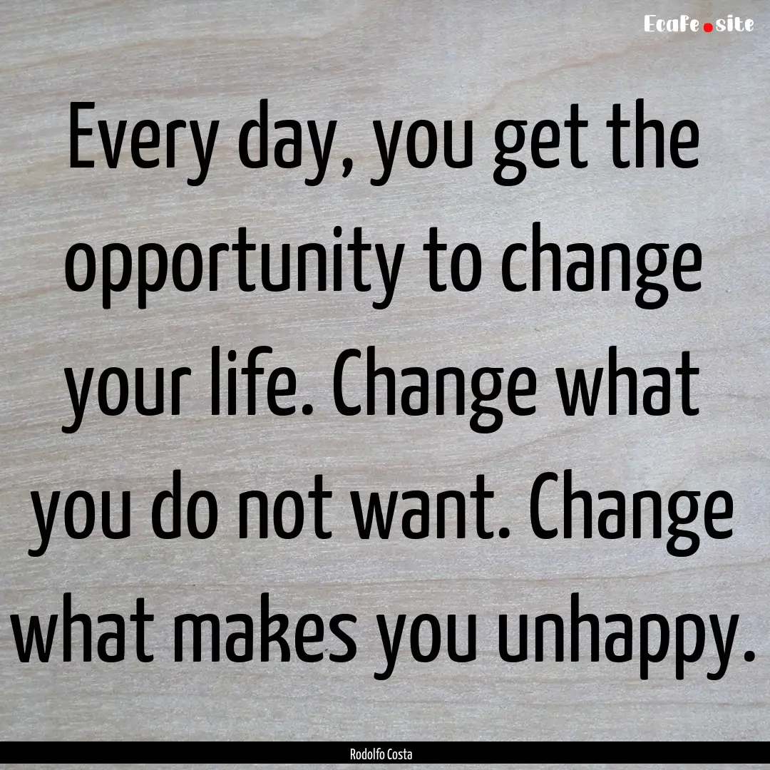 Every day, you get the opportunity to change.... : Quote by Rodolfo Costa