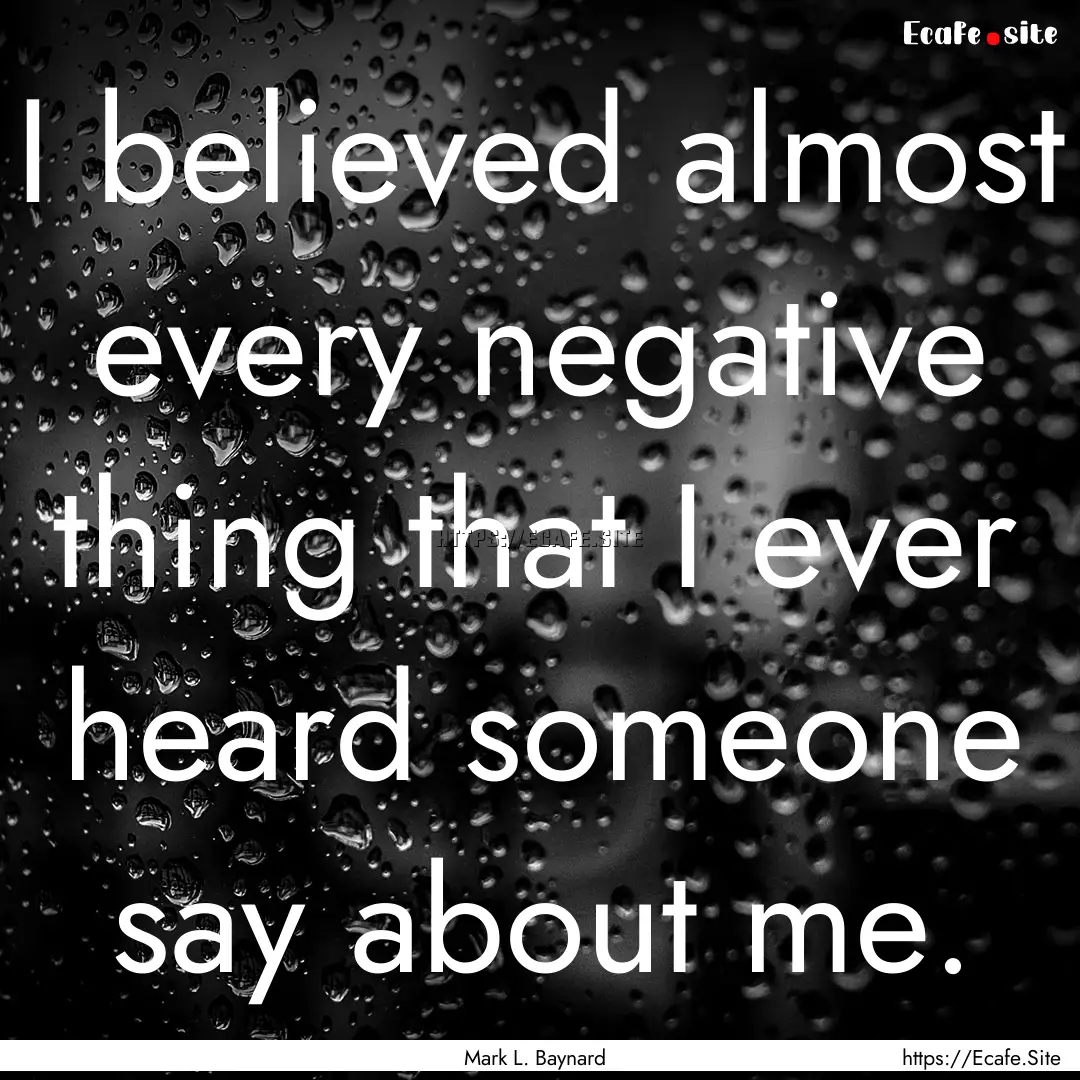 I believed almost every negative thing that.... : Quote by Mark L. Baynard