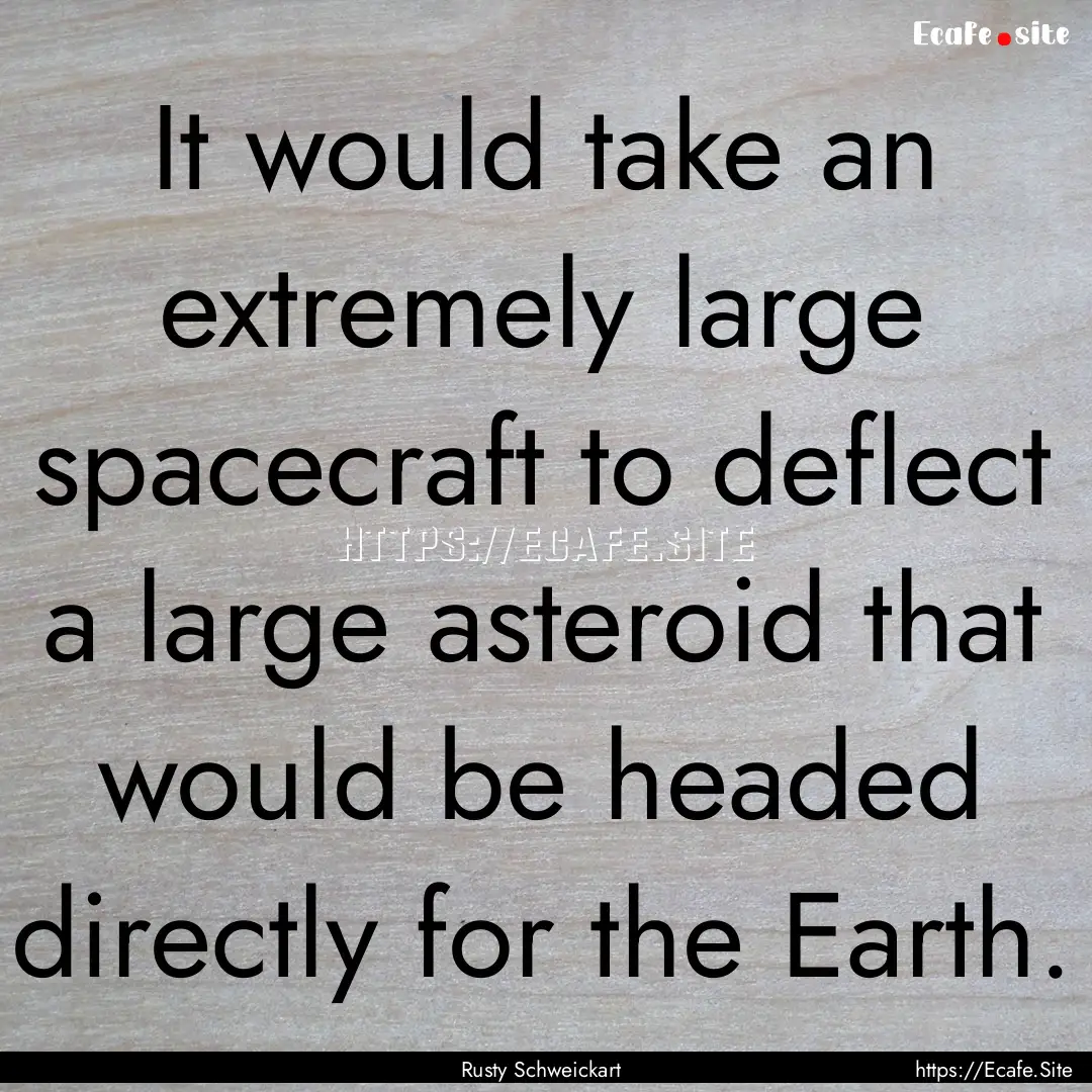 It would take an extremely large spacecraft.... : Quote by Rusty Schweickart