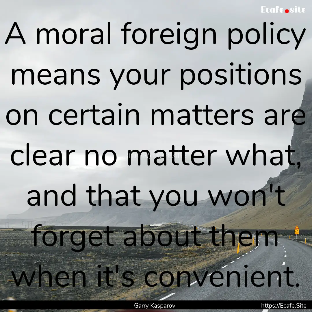 A moral foreign policy means your positions.... : Quote by Garry Kasparov